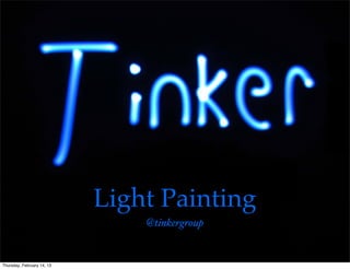 Light Painting
                                @tinkergroup


Thursday, February 14, 13
 