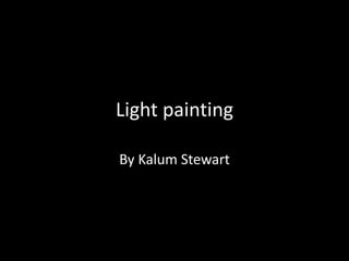 Light painting
By Kalum Stewart
 