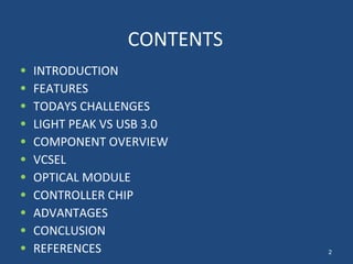 CONTENTS INTRODUCTION FEATURES TODAYS CHALLENGES LIGHT PEAK VS USB 3.0 COMPONENT OVERVIEW VCSEL OPTICAL MODULE CONTROLLER CHIP ADVANTAGES CONCLUSION REFERENCES 