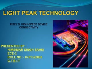 LIGHT PEAK TECHNOLOGY INTEL’S  HIGH-SPEED DEVICE CONNECTIVITY Presented By :   Himsimar Singh Sahni ECE-2         Roll no :- 0701322808 G.T.B.I.T 