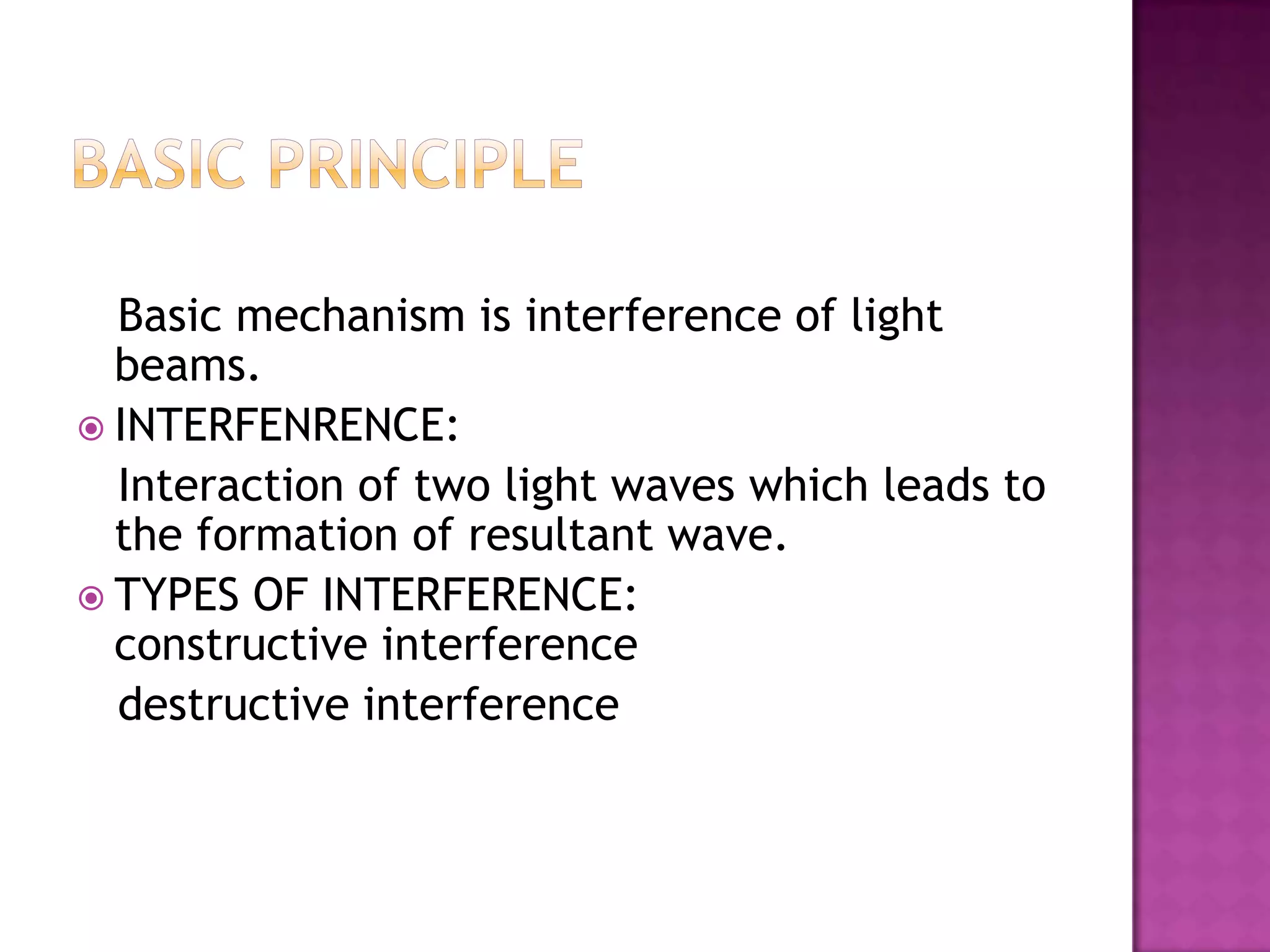Basic mechanism is interference of light
beams.
 INTERFENRENCE:
Interaction of two light waves which leads to
the formation of resultant wave.
 TYPES OF INTERFERENCE:
constructive interference
destructive interference

 