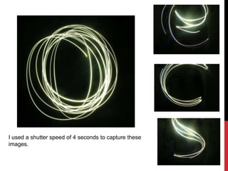 I used a shutter speed of 4 seconds to capture these
images.
 