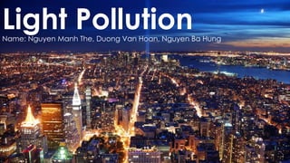 Light PollutionName: Nguyen Manh The, Duong Van Hoan, Nguyen Ba Hung
1
 