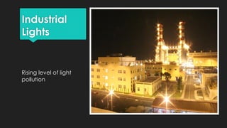 Industrial
Lights
Rising level of light
pollution
 