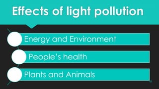 Effects of light pollution
Energy and Environment
People’s health
Plants and Animals
16
 