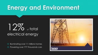 Energy and Environment
12% of total
electrical energy
 Illuminating over 11 millions homes
 Powering over 777 thousands cars
17
 