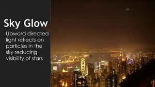 Sky Glow
Upward directed
light reflects on
particles in the
sky reducing
visibility of stars
7
 