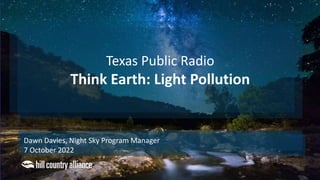 Dawn Davies, Night Sky Program Manager
7 October 2022
Texas Public Radio
Think Earth: Light Pollution
 