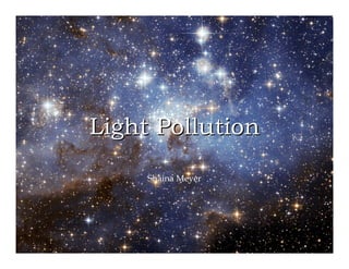 Light Pollution
Light Pollution
Shaina Meyer
 