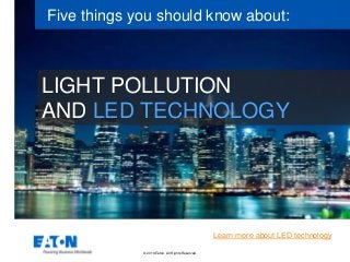 © 2016 Eaton. All Rights Reserved..
LIGHT POLLUTION
AND LED TECHNOLOGY
Five things you should know about:
Learn more about LED technology
 