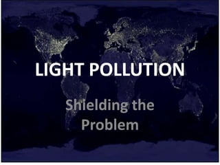LIGHT POLLUTION
Shielding the
Problem
 