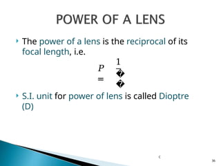 𝑃
=
 The power of a lens is the reciprocal of its
focal length, i.e.
1
�
�
 S.I. unit for power of lens is called Dioptre
(D)
C
36
 