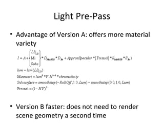 Light Pre-Pass
• Advantage of Version A: offers more material
  variety




• Version B faster: does not need to render
  scene geometry a second time
 