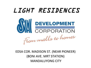 LIGHT RESIDENCES




EDSA COR. MADISON ST. (NEAR PIONEER)
      (BONI AVE. MRT STATION)
         MANDALUYONG CITY
 