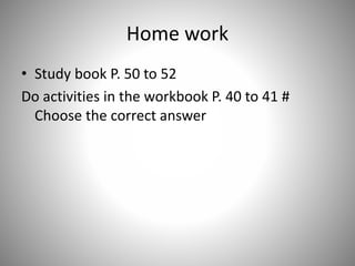 Home work
• Study book P. 50 to 52
Do activities in the workbook P. 40 to 41 #
Choose the correct answer
 