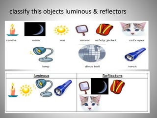 classify this objects luminous & reflectors
 
