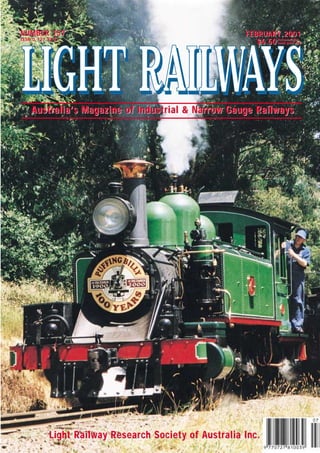Light Railway ResearLight Railway Research Society of Australia Inc.ch Society of Australia Inc.
NUMBER 157NUMBER 157
ISSN 0 727 8101ISSN 0 727 8101
FEBRUARFEBRUARY 2001Y 2001
LLIIGGHHTT RRAAIILLWWAAYYSSAustralia’Australia’s Magazine of Industrial & Nars Magazine of Industrial & Narrrow Gauge Railwaysow Gauge Railways
$6.50$6.50 RecommendedRecommended
rretail price onlyetail price only
 