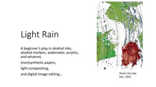 Light Rain
A beginner’s play in alcohol inks,
alcohol markers, watercolor, acrylics,
and whatnot,
(non)synthetic papers,
light compositing,
and digital image editing… Shalin Hai-Jew
Dec. 2021
 