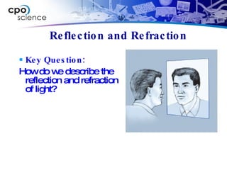 Reflection and Refraction Key Question: How do we describe the reflection and refraction of light? 