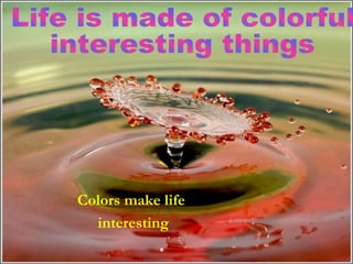 Colors make life
             interesting
smerande
 