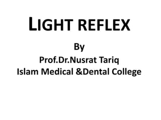LIGHT REFLEX
By
Prof.Dr.Nusrat Tariq
Islam Medical &Dental College
 