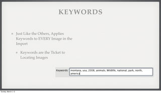 KEYWORDS


                      Just Like the Others, Applies
                      Keywords to EVERY Image in the
                      Import

                        Keywords are the Ticket to
                        Locating Images




Sunday, March 4, 12
 