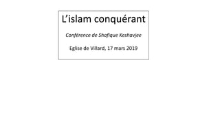 L’islam conquérant
Conférence de Shafique Keshavjee
Eglise de Villard, 17 mars 2019
 