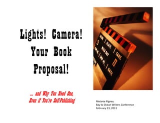 Lights! Camera!Lights! Camera!Lights! Camera!Lights! Camera!
Your BookYour BookYour BookYour Book
Proposal!Proposal!Proposal!Proposal!
… and Why You Need One,
Even if You’re SelfPublishingEven if Youre Self-Publishing Melanie Rigney
Bay to Ocean Writers Conference
February 23, 2013
 