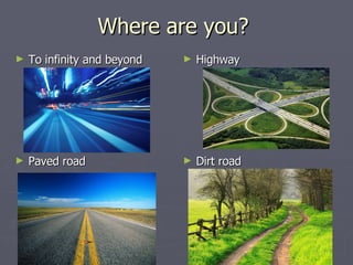 Where are you?  To infinity and beyond Highway Paved road Dirt road 