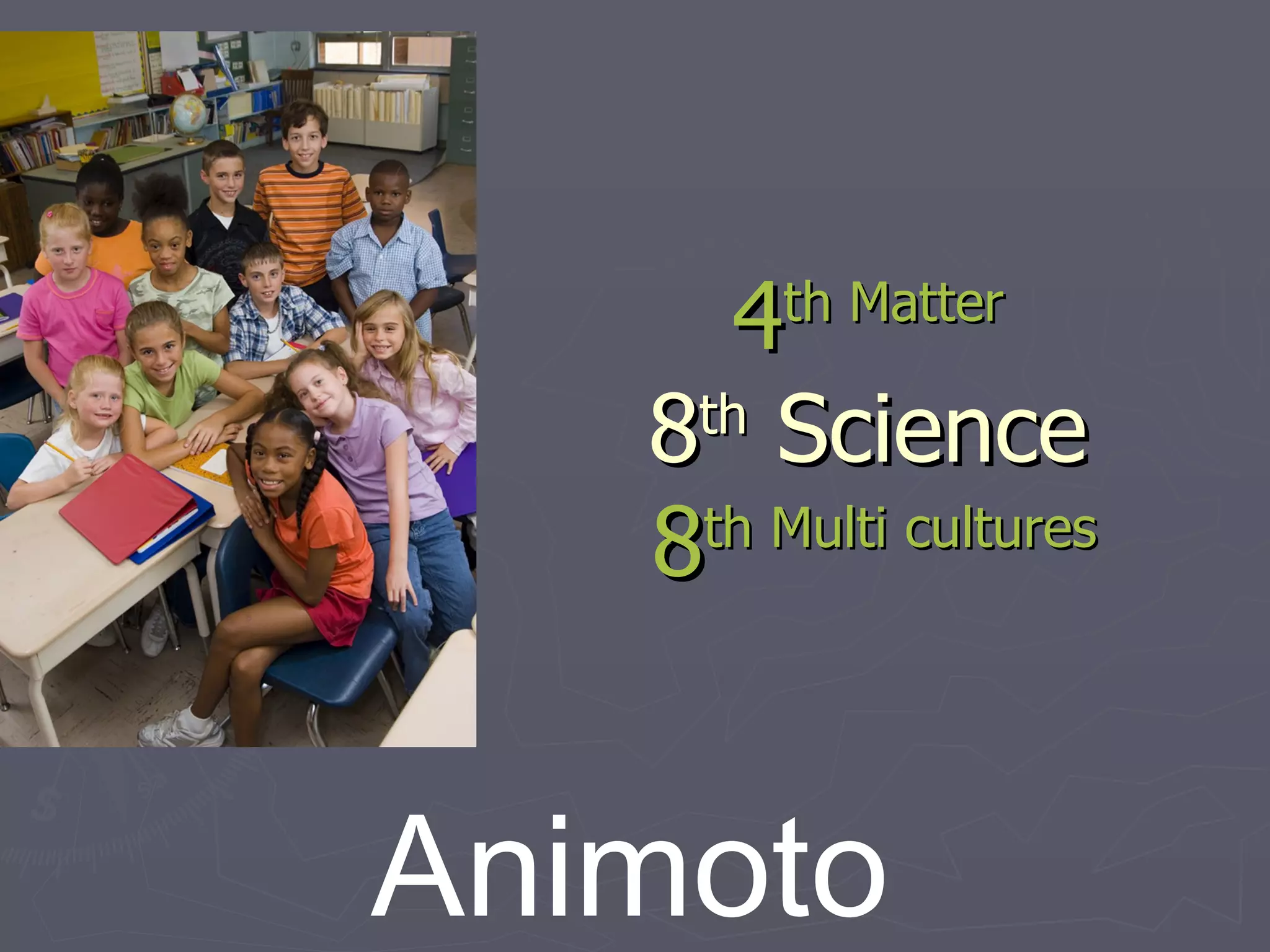 4 th  Matter 8 th  Science   8 th  Multi cultures  Animoto 