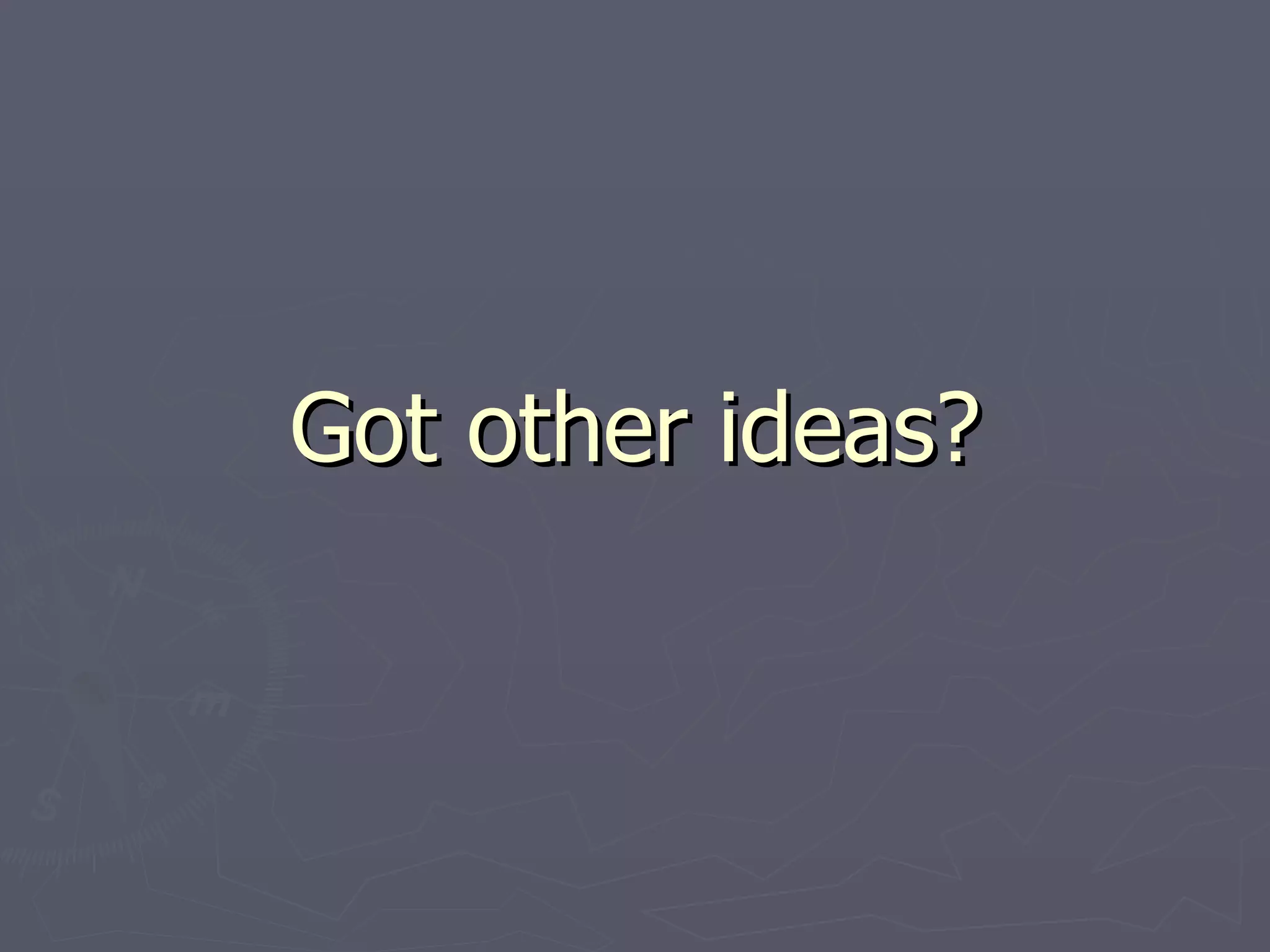 Got other ideas? 