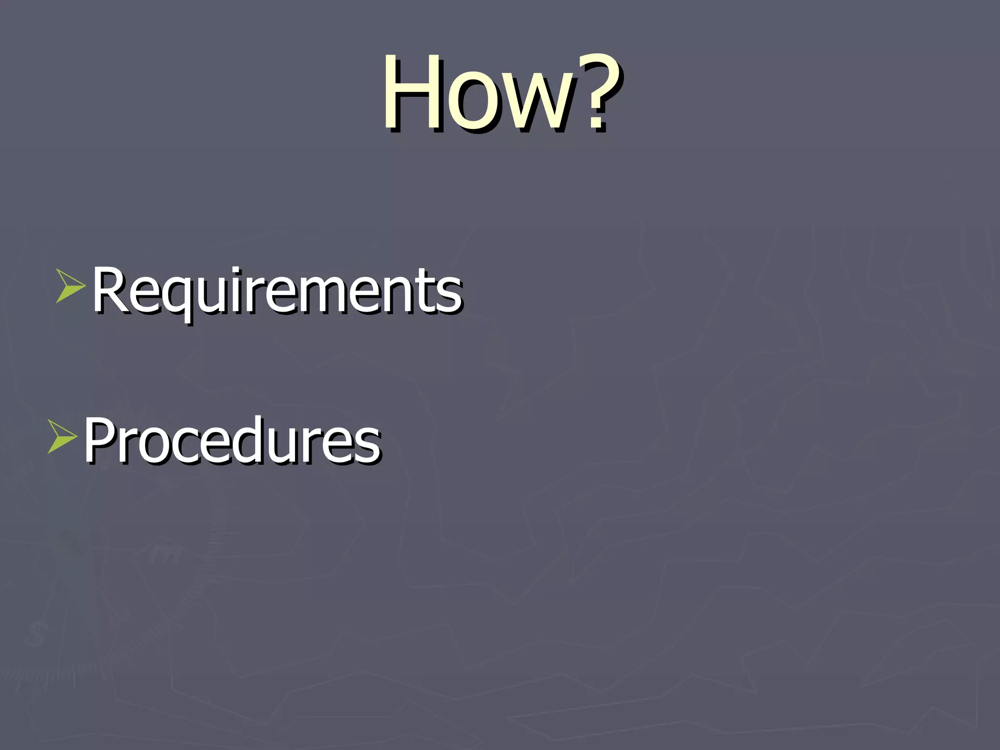 How? Requirements Procedures 