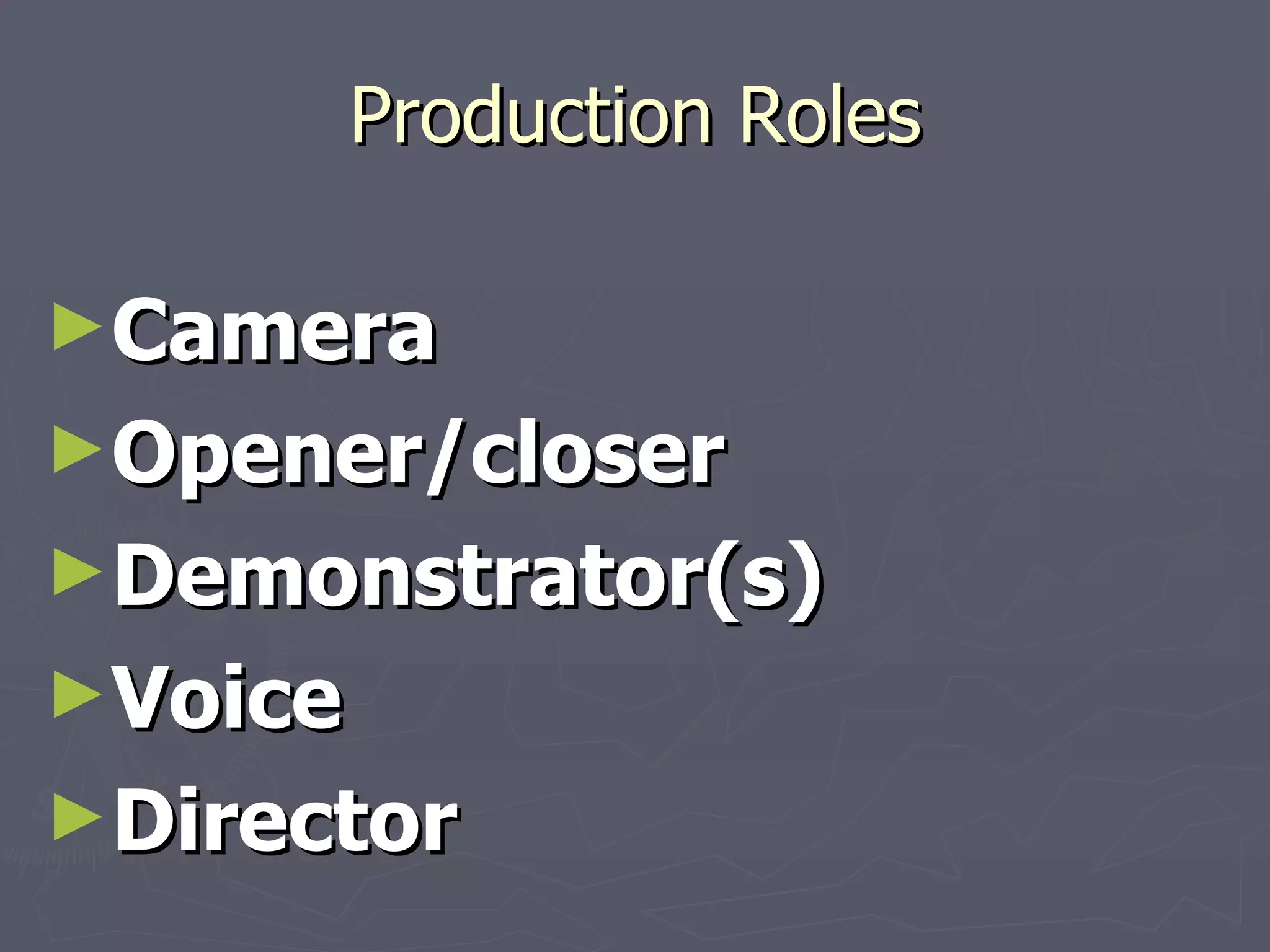Production Roles Camera Opener/closer Demonstrator(s) Voice Director 