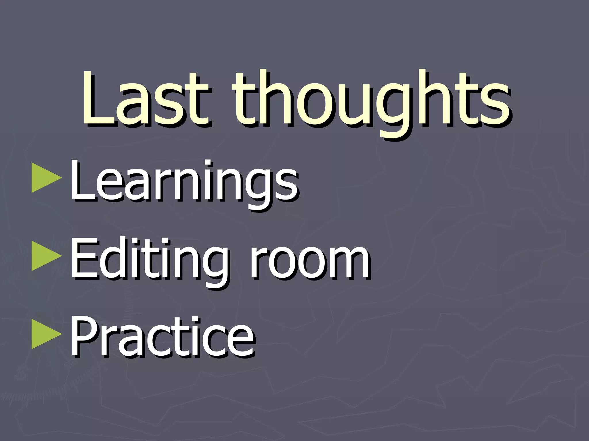 Last thoughts Learnings Editing room Practice 