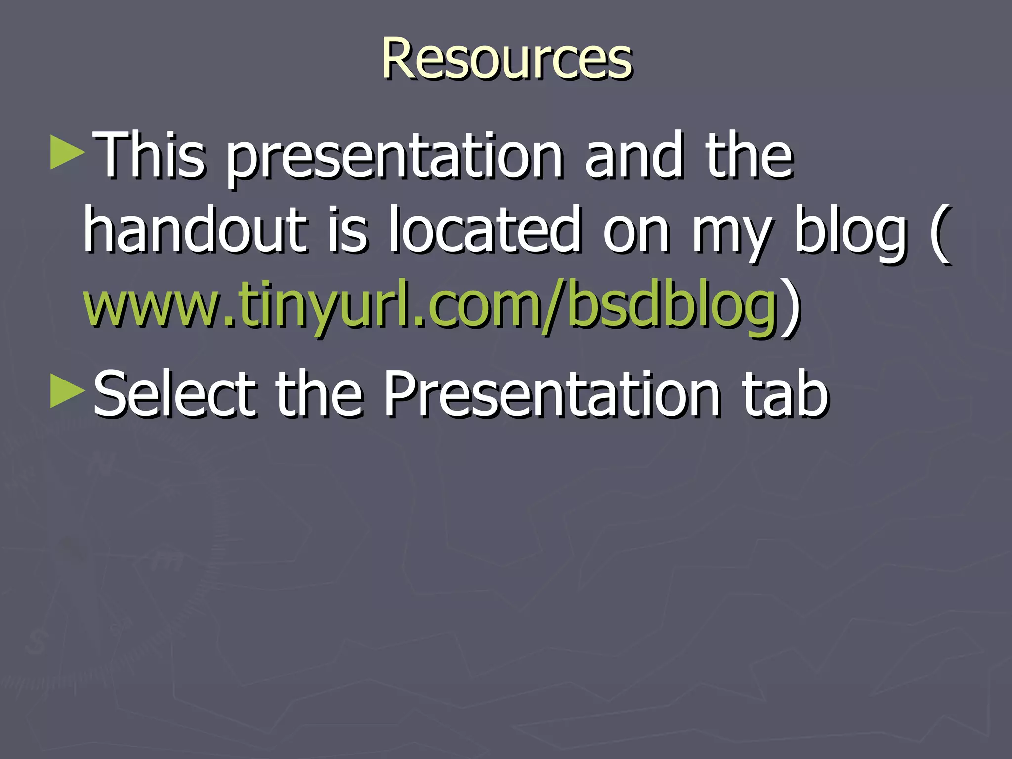 Resources This presentation and the handout is located on my blog ( www.tinyurl.com/bsdblog ) Select the Presentation tab 