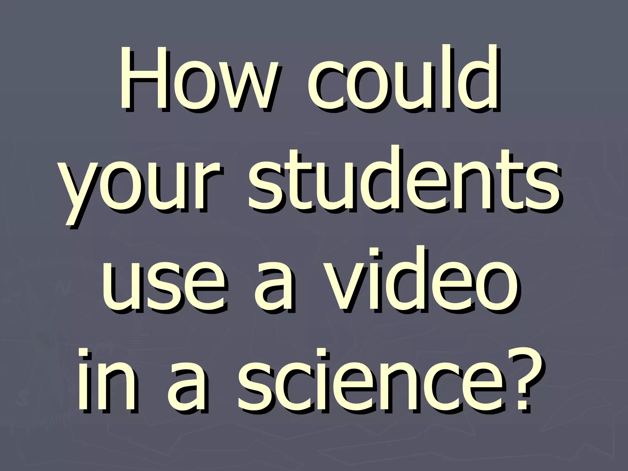 How could your students use a video in a science? 