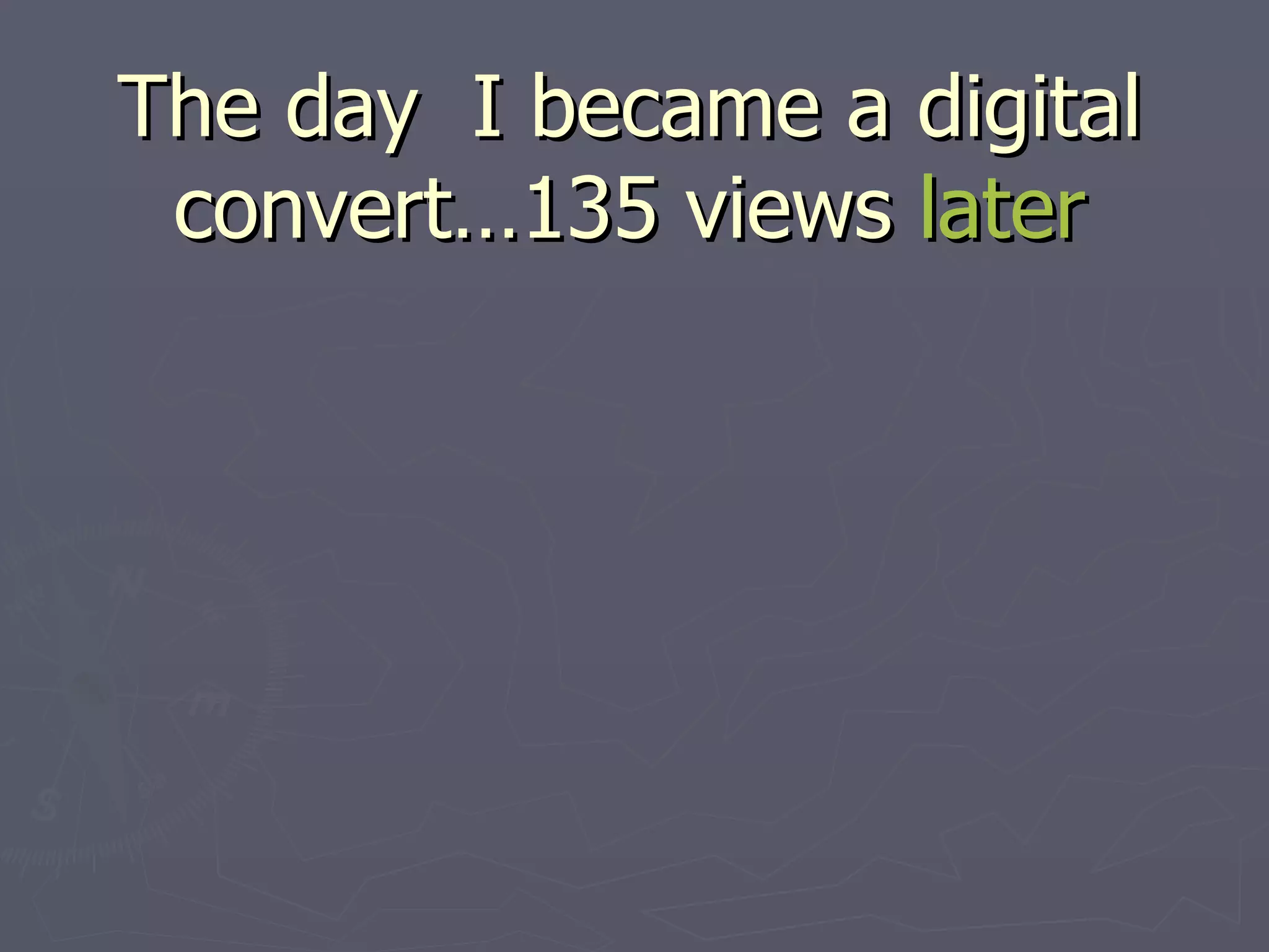 The day  I became a digital convert…135 views  later 