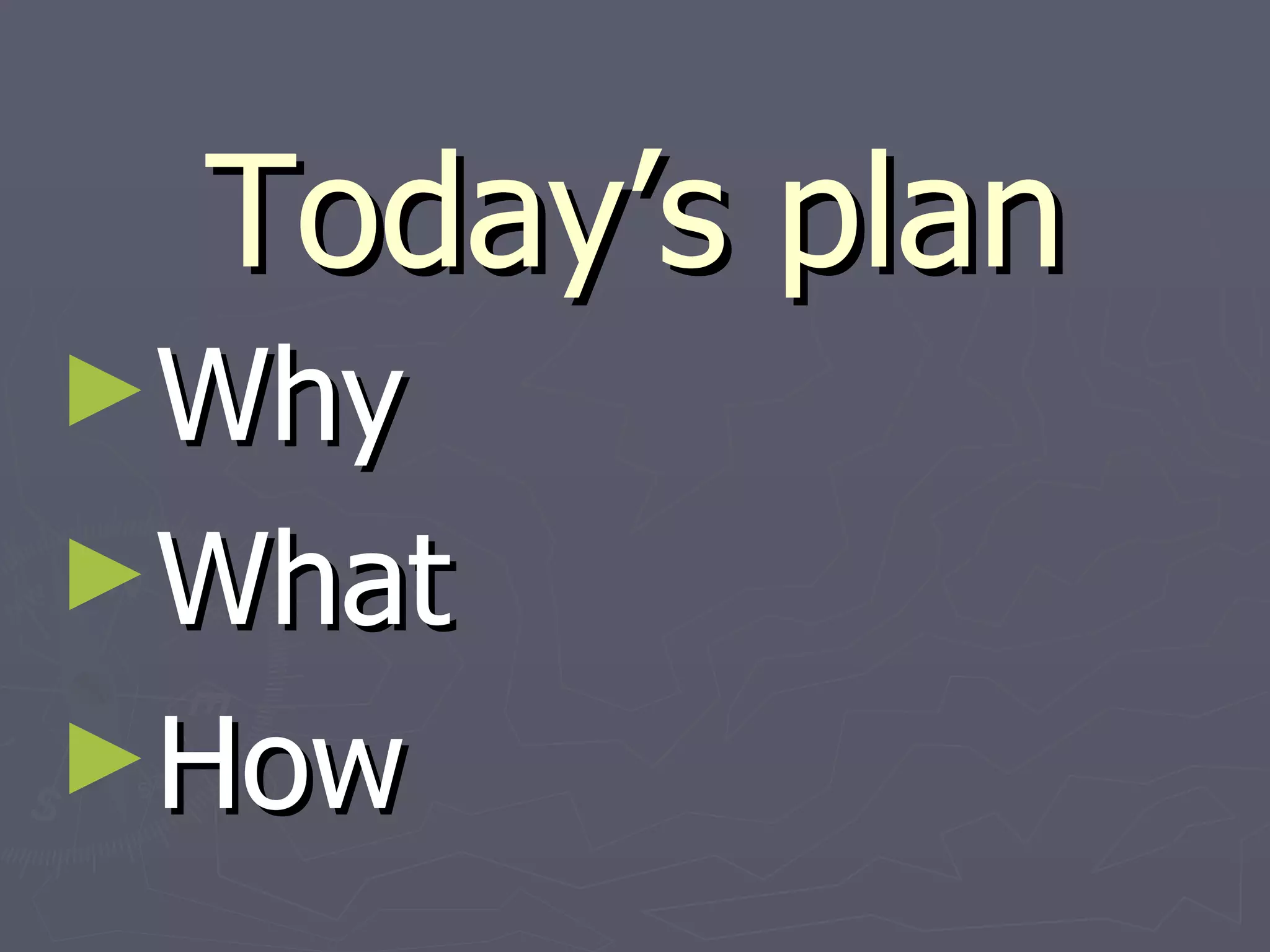 Today’s plan Why What How 