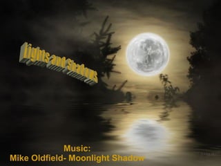 Lights and Shadows Music: Mike Oldfield- Moonlight Shadow 