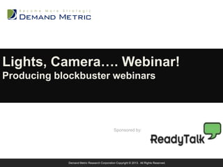 Lights, Camera…. Webinar!
Producing blockbuster webinars

Sponsored by:

Demand Metric Research Corporation Copyright © 2013. All Rights Reserved.

 