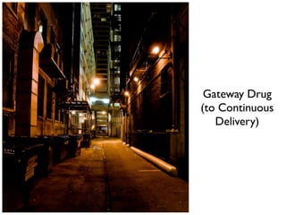 Gateway Drug
(to Continuous
Delivery)
 