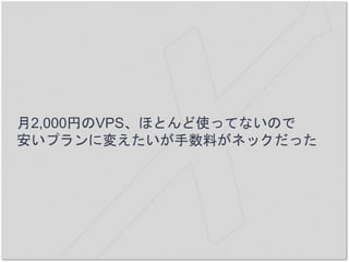 月2,000円のVPS、ほとんど使ってないので
安いプランに変えたいが手数料がネックだった
 