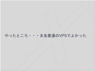 やったところ・・・まあ普通のVPSでよかった
 