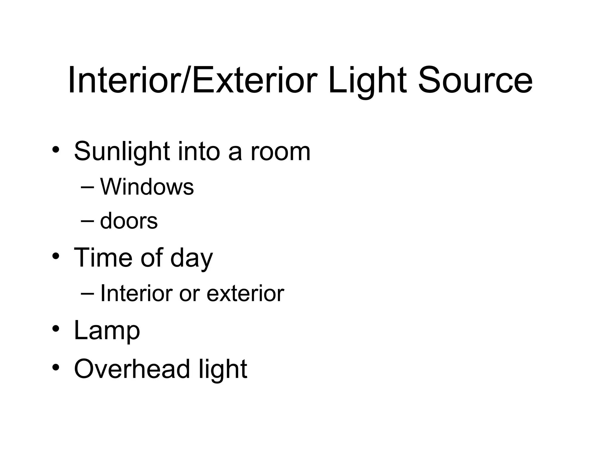 Interior/Exterior Light Source
• Sunlight into a room
– Windows
– doors
• Time of day
– Interior or exterior
• Lamp
• Overhead light
 