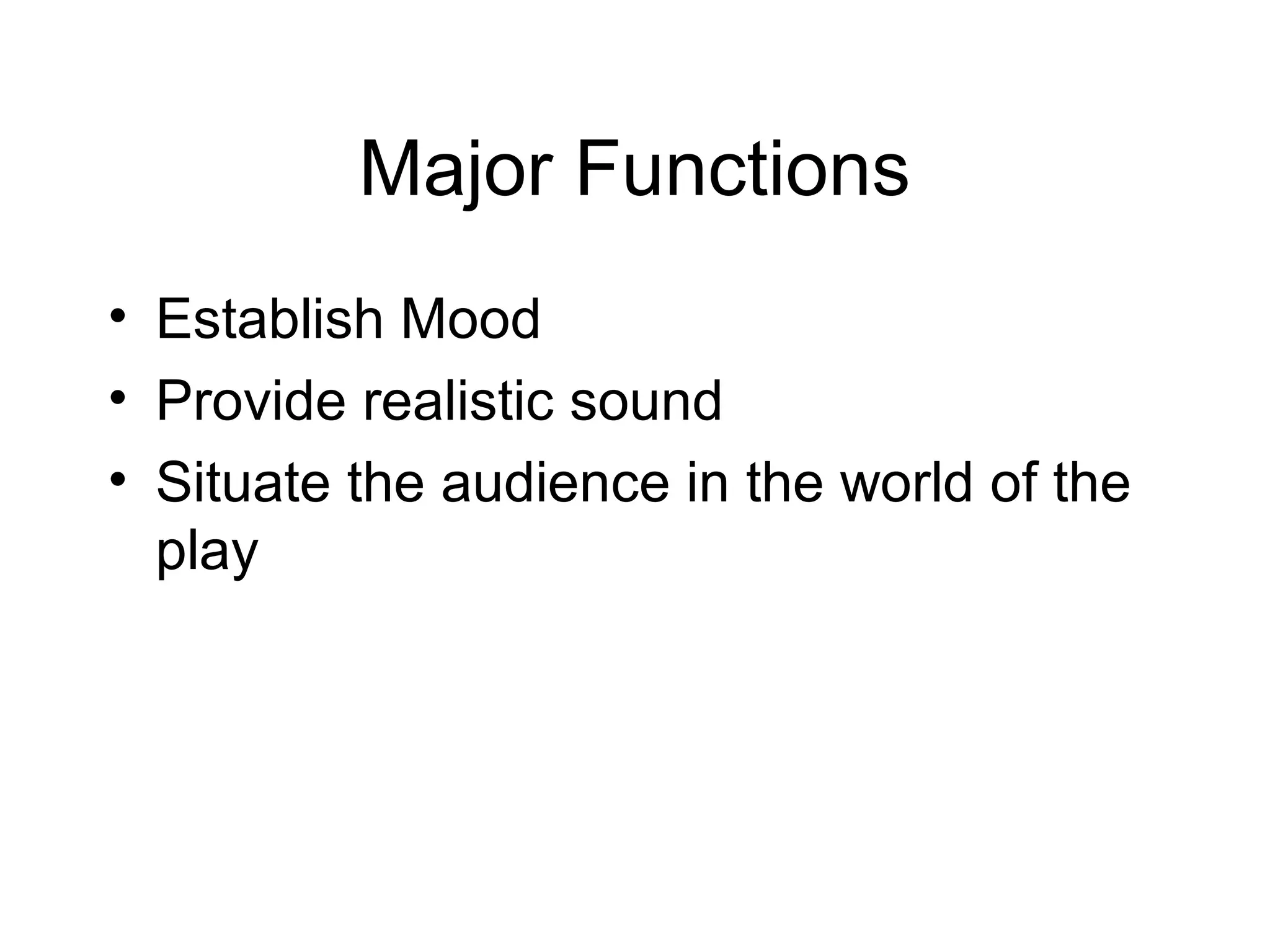 Major Functions
• Establish Mood
• Provide realistic sound
• Situate the audience in the world of the
play
 