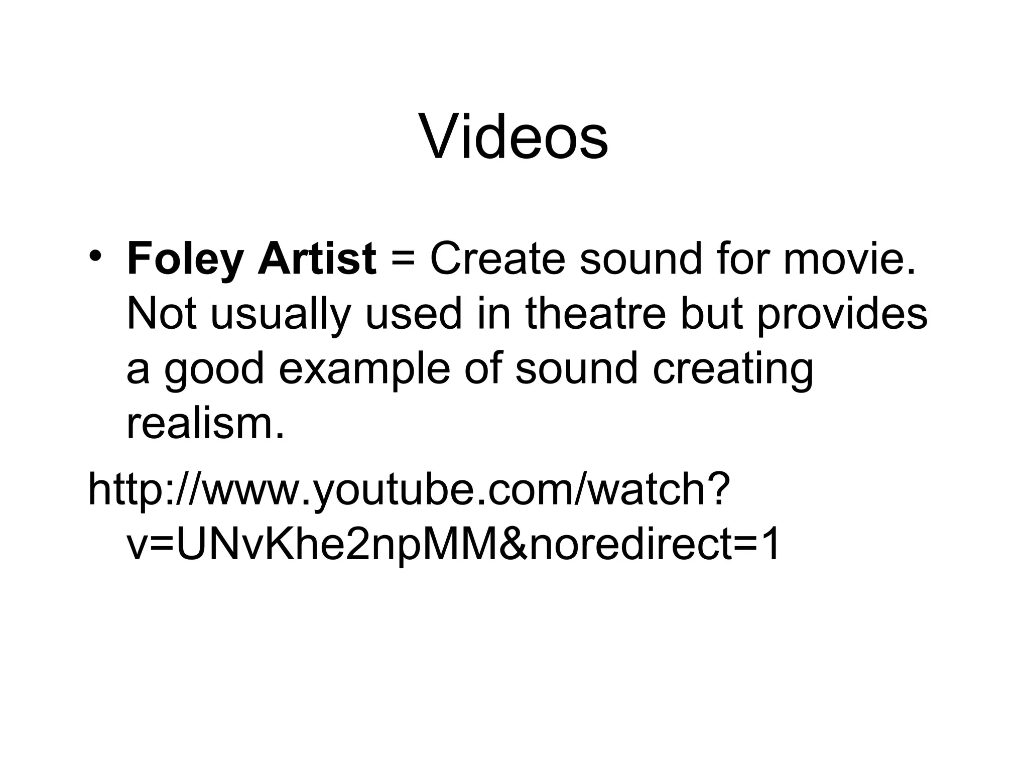 Videos
• Foley Artist = Create sound for movie.
Not usually used in theatre but provides
a good example of sound creating
realism.
http://www.youtube.com/watch?
v=UNvKhe2npMM&noredirect=1
 