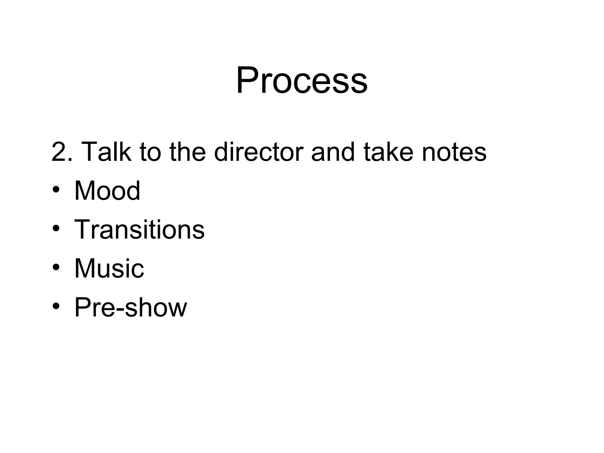 Process
2. Talk to the director and take notes
• Mood
• Transitions
• Music
• Pre-show
 