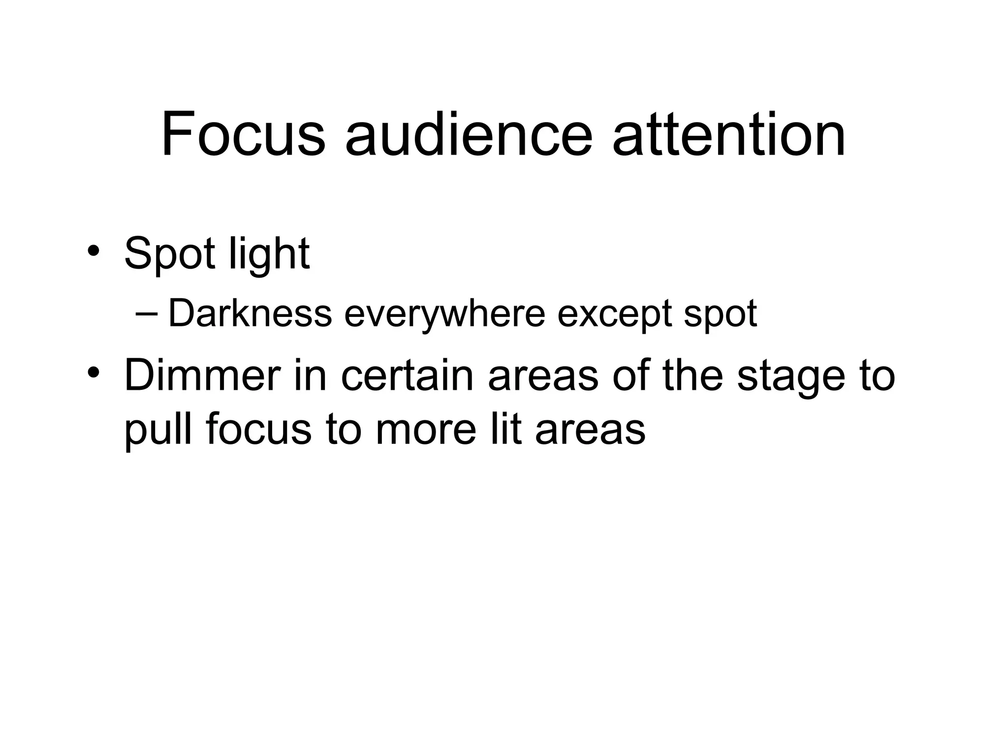 Focus audience attention
• Spot light
– Darkness everywhere except spot
• Dimmer in certain areas of the stage to
pull focus to more lit areas
 
