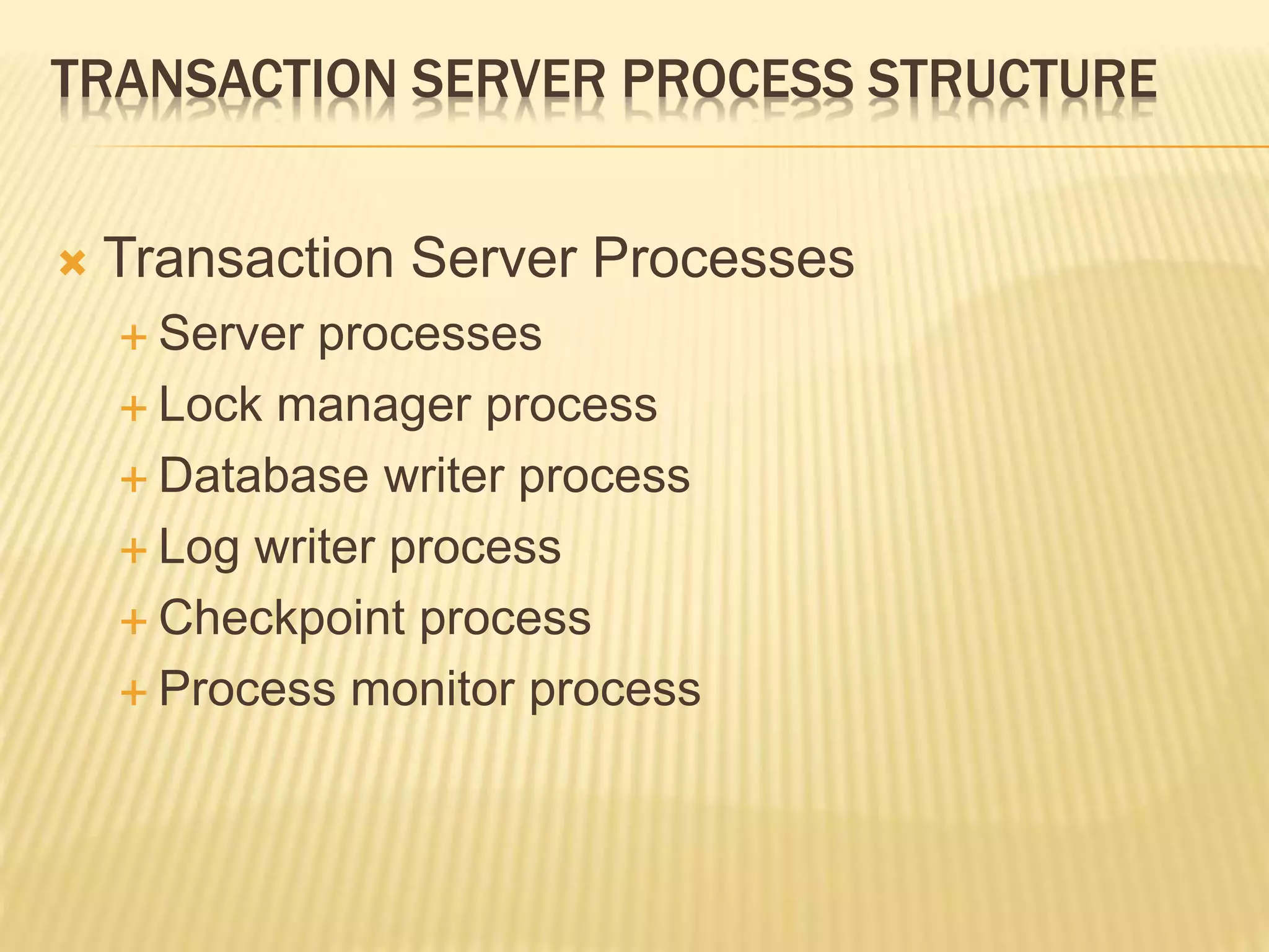 TRANSACTION SERVER PROCESS STRUCTURE  Transaction Server Processes  Server processes  Lock manager process  Database writer process  Log writer process  Checkpoint process  Process monitor process 