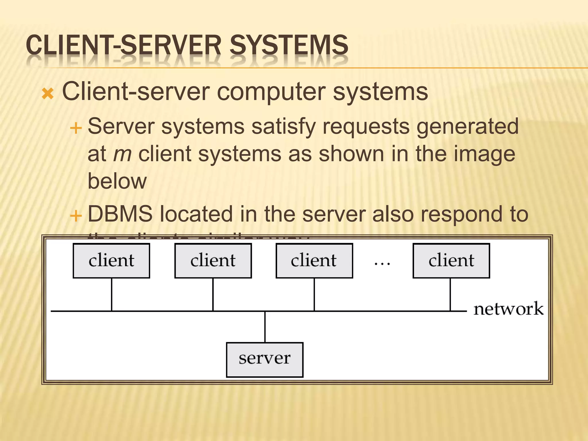 CLIENT-SERVER SYSTEMS  Client-server computer systems  Server systems satisfy requests generated at m client systems as shown in the image below  DBMS located in the server also respond to the clients similar way 